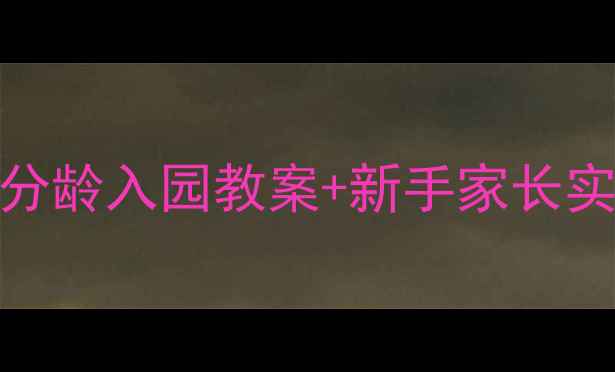 图片 最新萌宝入园必看！3-6岁分龄入园教案+新手家长实操指南（附每日流程表）1