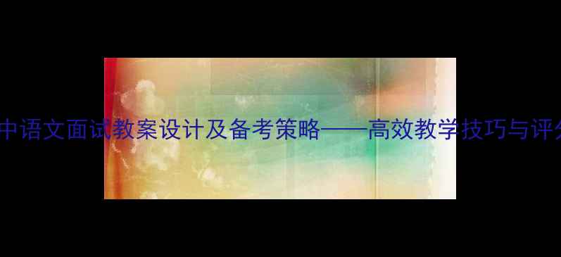 图片 最新高中语文面试教案设计及备考策略——高效教学技巧与评分标准2