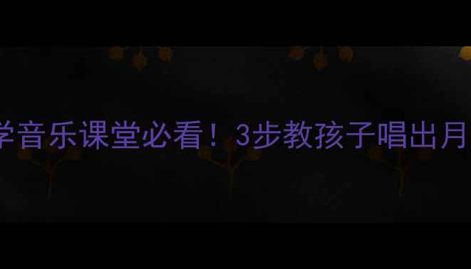 图片 月儿弯弯音乐教案｜幼儿园小学音乐课堂必看！3步教孩子唱出月夜童谣，附教学视频+课件资源