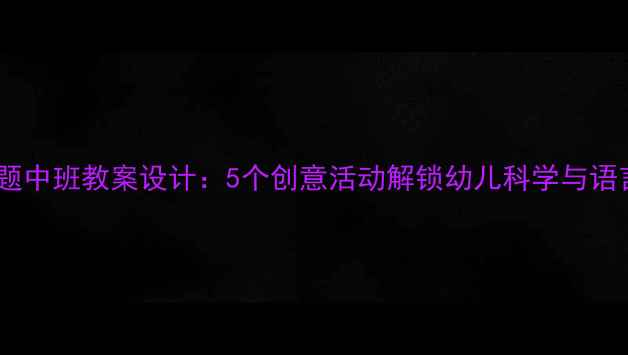 图片 月夜主题中班教案设计：5个创意活动解锁幼儿科学与语言表达2
