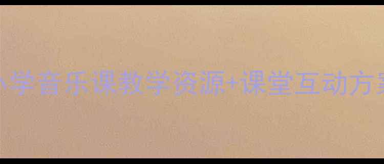 图片 朋友音乐教案｜小学音乐课教学资源+课堂互动方案（附课件模板）