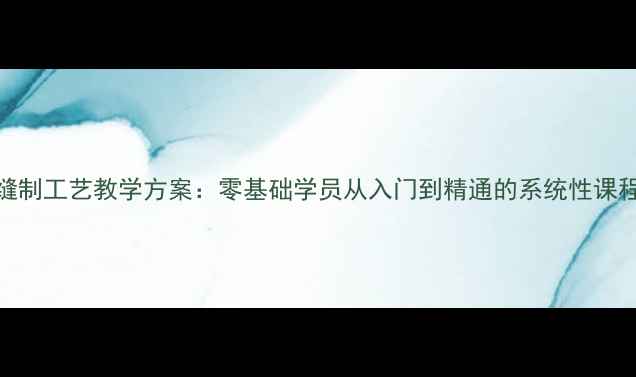 图片 服装缝制工艺教学方案：零基础学员从入门到精通的系统性课程设计