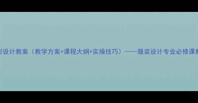 图片 服装色彩设计教案（教学方案+课程大纲+实操技巧）——服装设计专业必修课教学指南
