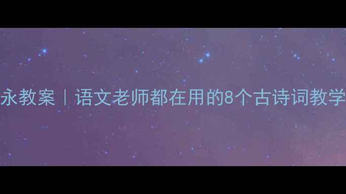 图片 望海潮柳永教案｜语文老师都在用的8个古诗词教学设计技巧