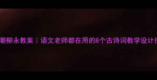 图片 望海潮柳永教案｜语文老师都在用的8个古诗词教学设计技巧2