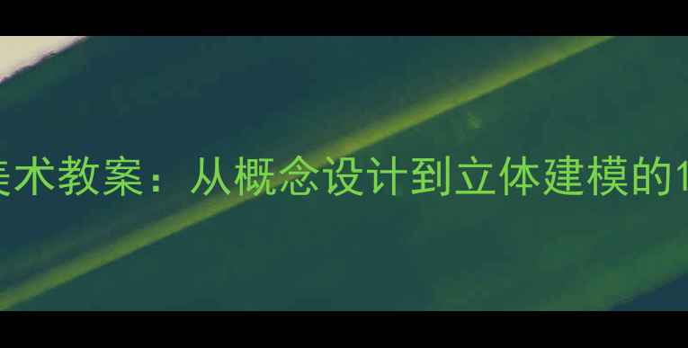 图片 未来城市创意美术教案：从概念设计到立体建模的12课时教学方案