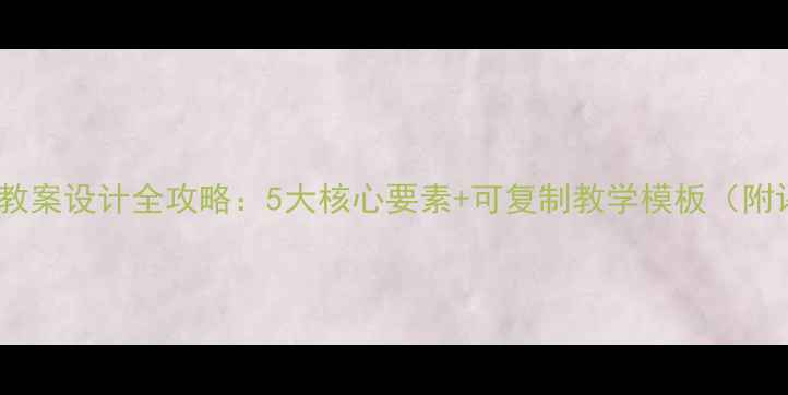 图片 柏林案例式教案设计全攻略：5大核心要素+可复制教学模板（附评估体系）2