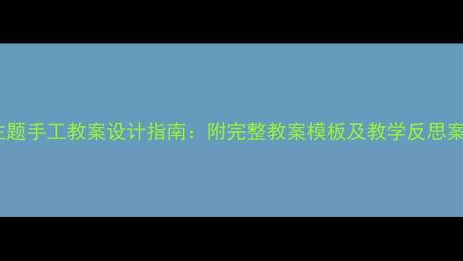 图片 树主题手工教案设计指南：附完整教案模板及教学反思案例1