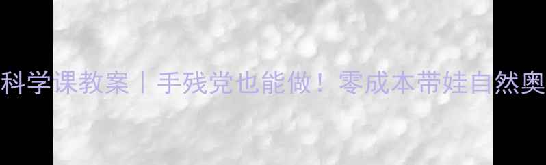 图片 树叶科学课教案｜手残党也能做！零成本带娃自然奥秘🌿