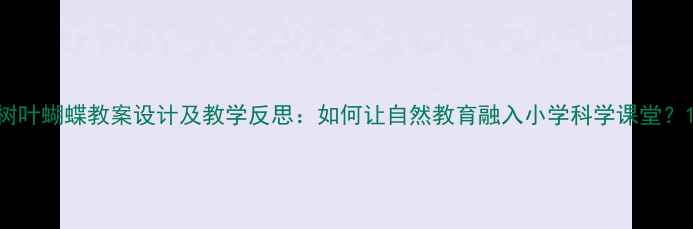 图片 树叶蝴蝶教案设计及教学反思：如何让自然教育融入小学科学课堂？1