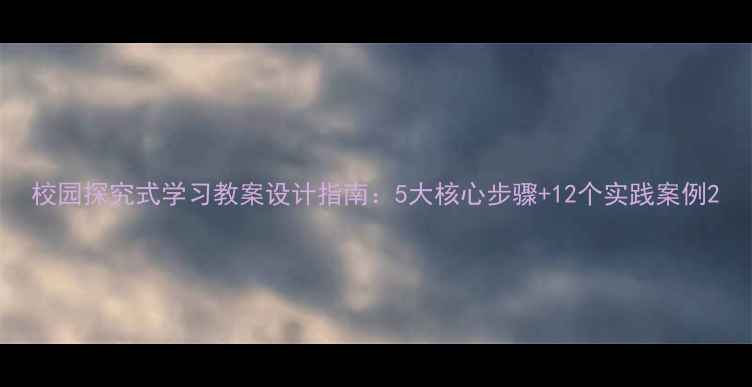 图片 校园探究式学习教案设计指南：5大核心步骤+12个实践案例2