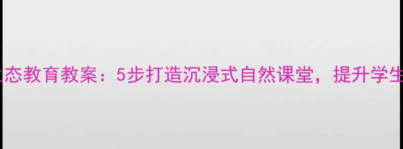 图片 校园绿化生态教育教案：5步打造沉浸式自然课堂，提升学生环保意识1