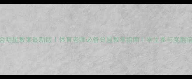 图片 校运会明星教案最新版｜体育老师必备分层教学指南｜学生参与度翻倍秘籍