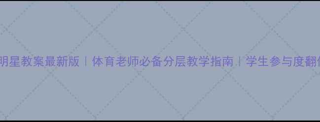 图片 校运会明星教案最新版｜体育老师必备分层教学指南｜学生参与度翻倍秘籍1