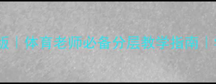 图片 校运会明星教案最新版｜体育老师必备分层教学指南｜学生参与度翻倍秘籍2