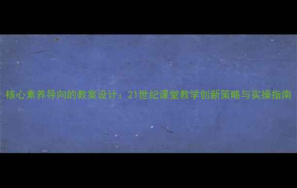 图片 核心素养导向的教案设计：21世纪课堂教学创新策略与实操指南