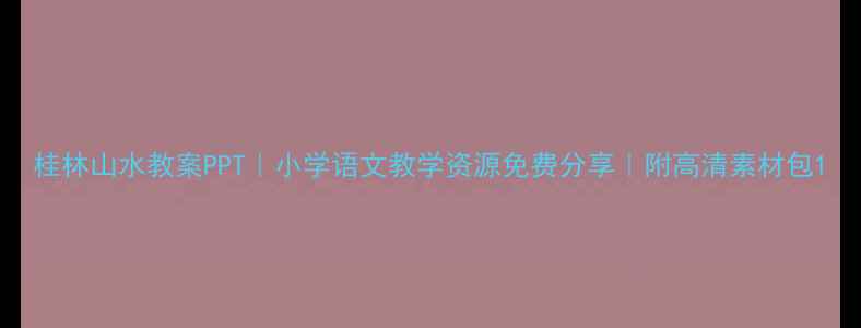 图片 桂林山水教案PPT｜小学语文教学资源免费分享｜附高清素材包1