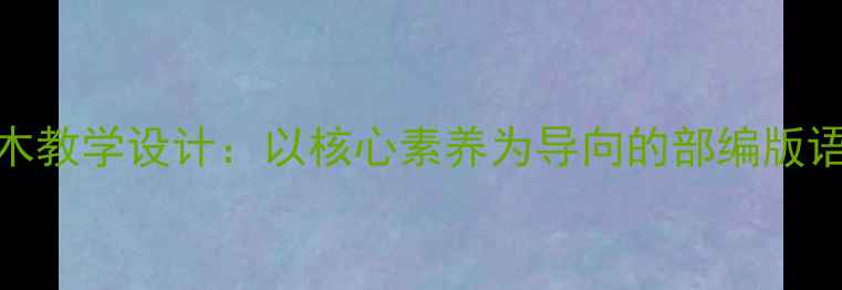 图片 桃花心木教学设计：以核心素养为导向的部编版语文课例