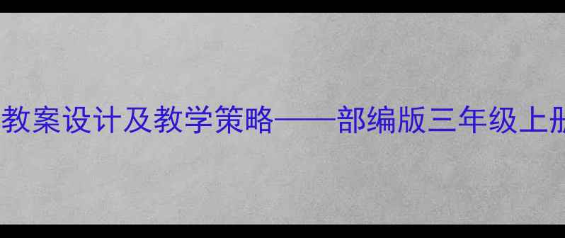 图片 桥小学语文教案设计及教学策略——部编版三年级上册课文深度2