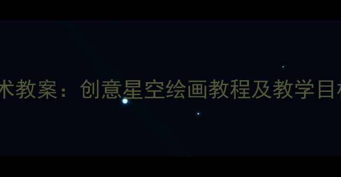 图片 梵高星空幼儿美术教案：创意星空绘画教程及教学目标（附资源包）1