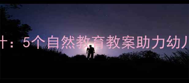 图片 森林主题绘本教学方案设计：5个自然教育教案助力幼儿森林奥秘（附教学资源）