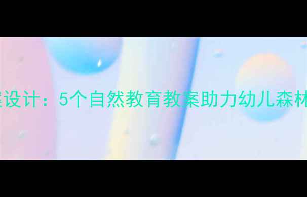 图片 森林主题绘本教学方案设计：5个自然教育教案助力幼儿森林奥秘（附教学资源）1