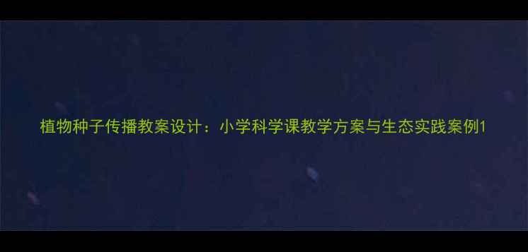 图片 植物种子传播教案设计：小学科学课教学方案与生态实践案例1