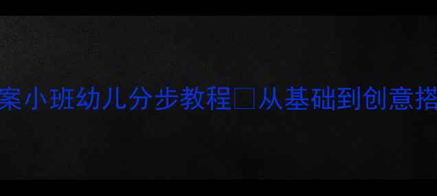 图片 楼房建构教案小班幼儿分步教程✨从基础到创意搭建全攻略🌟