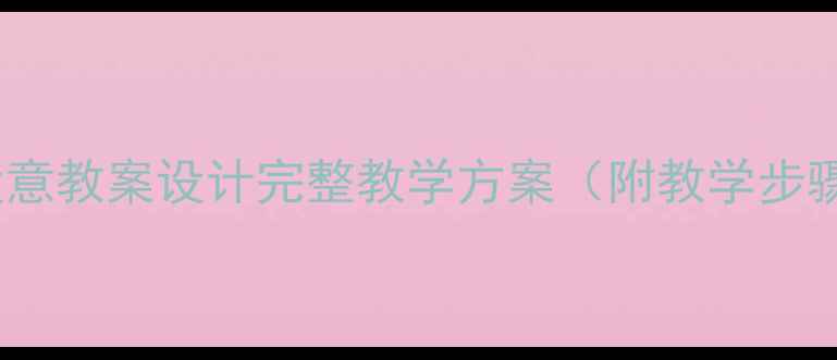 图片 概括文章段意教案设计完整教学方案（附教学步骤与技巧）1