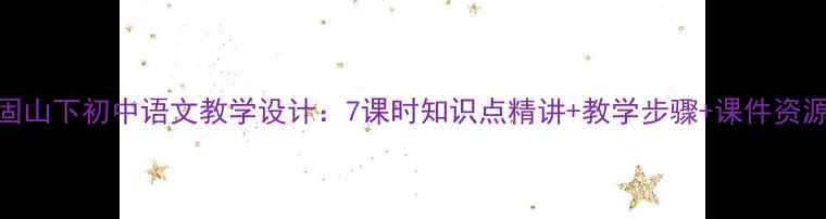 图片 次北固山下初中语文教学设计：7课时知识点精讲+教学步骤+课件资源下载