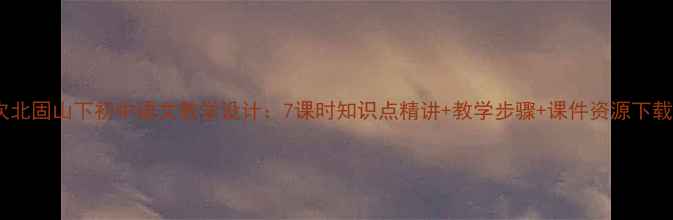 图片 次北固山下初中语文教学设计：7课时知识点精讲+教学步骤+课件资源下载1