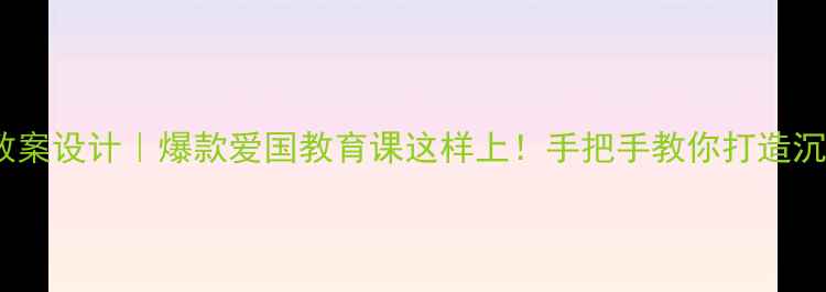 图片 歌唱祖国诗歌教案设计｜爆款爱国教育课这样上！手把手教你打造沉浸式语文课堂2