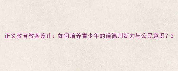 图片 正义教育教案设计：如何培养青少年的道德判断力与公民意识？2