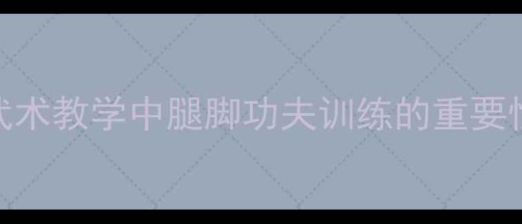 图片 武术教学中腿脚功夫训练的重要性