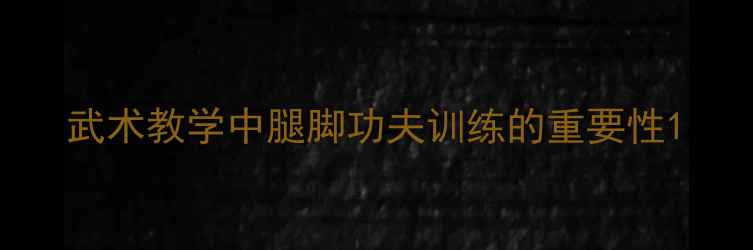 图片 武术教学中腿脚功夫训练的重要性1