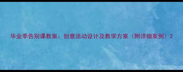 图片 毕业季告别课教案：创意活动设计及教学方案（附详细案例）2