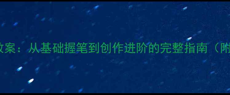 图片 毛笔书法教学教案：从基础握笔到创作进阶的完整指南（附免费素材包）1