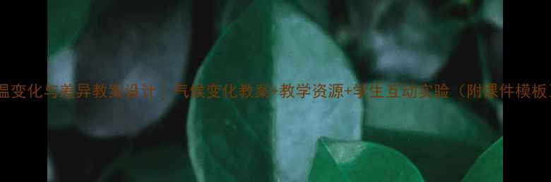 图片 气温变化与差异教案设计｜气候变化教案+教学资源+学生互动实验（附课件模板）2