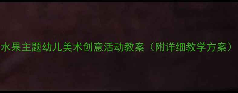 图片 水果主题幼儿美术创意活动教案（附详细教学方案）