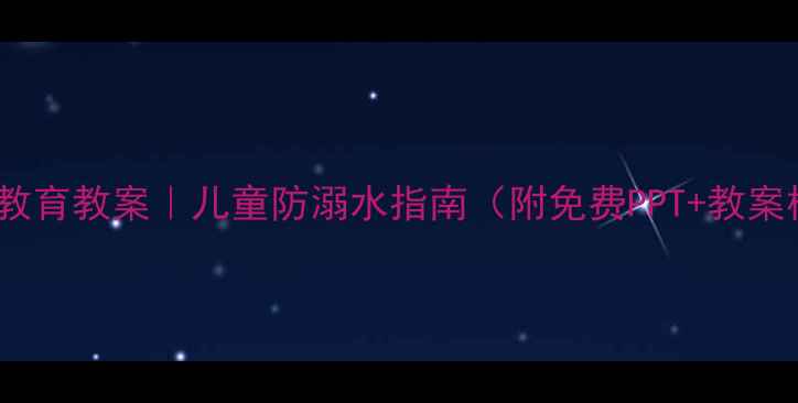 图片 水的安全教育教案｜儿童防溺水指南（附免费PPT+教案模板）✨2