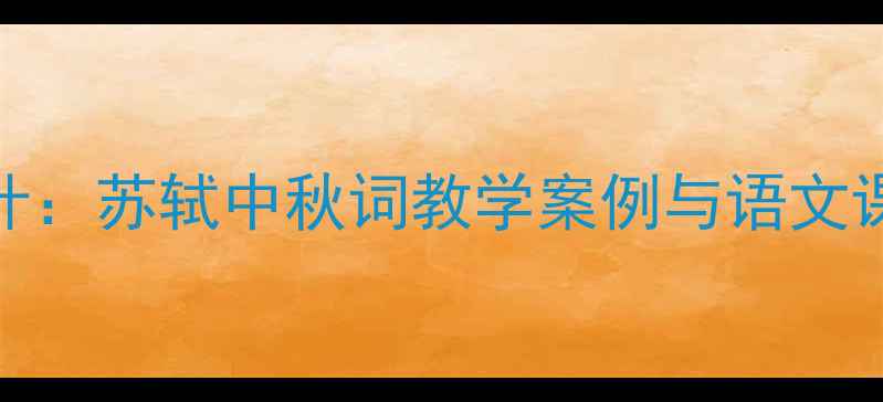 图片 水调歌头教案设计：苏轼中秋词教学案例与语文课堂高效实施指南