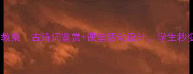 图片 水调歌头音乐教案｜古诗词鉴赏+课堂活动设计，学生秒变诗词小达人1