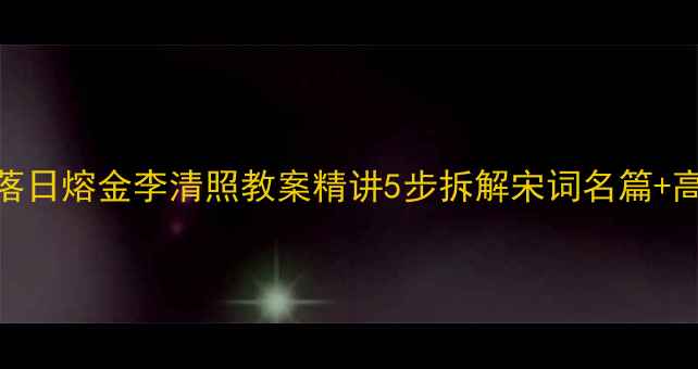 图片 永遇乐·落日熔金李清照教案精讲5步拆解宋词名篇+高频考点全