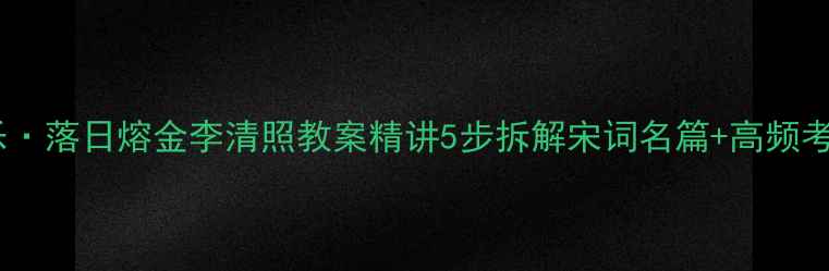 图片 永遇乐·落日熔金李清照教案精讲5步拆解宋词名篇+高频考点全1