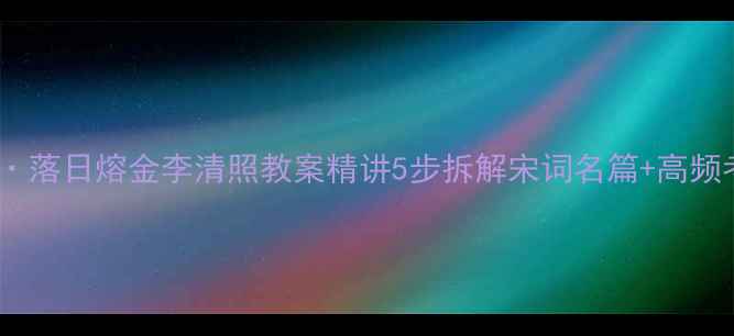 图片 永遇乐·落日熔金李清照教案精讲5步拆解宋词名篇+高频考点全2