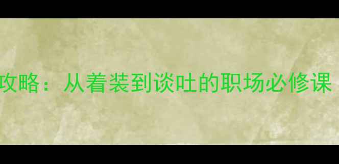 图片 求职面试礼仪全攻略：从着装到谈吐的职场必修课（附实操教案）2