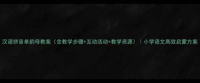 图片 汉语拼音单韵母教案（含教学步骤+互动活动+教学资源）｜小学语文高效启蒙方案