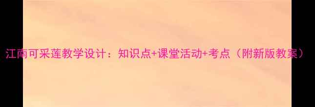 图片 江南可采莲教学设计：知识点+课堂活动+考点（附新版教案）