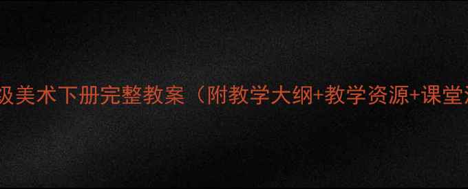 图片 江西版六年级美术下册完整教案（附教学大纲+教学资源+课堂活动设计）2