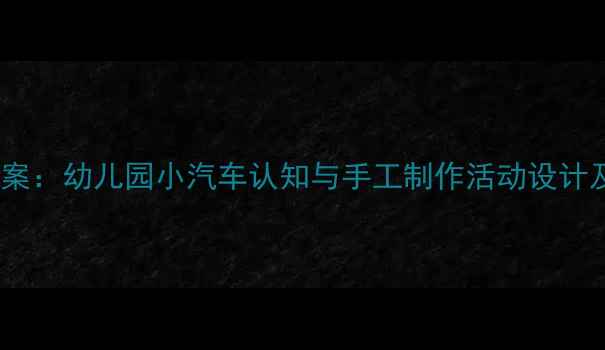 图片 汽车主题教案：幼儿园小汽车认知与手工制作活动设计及教学方案2